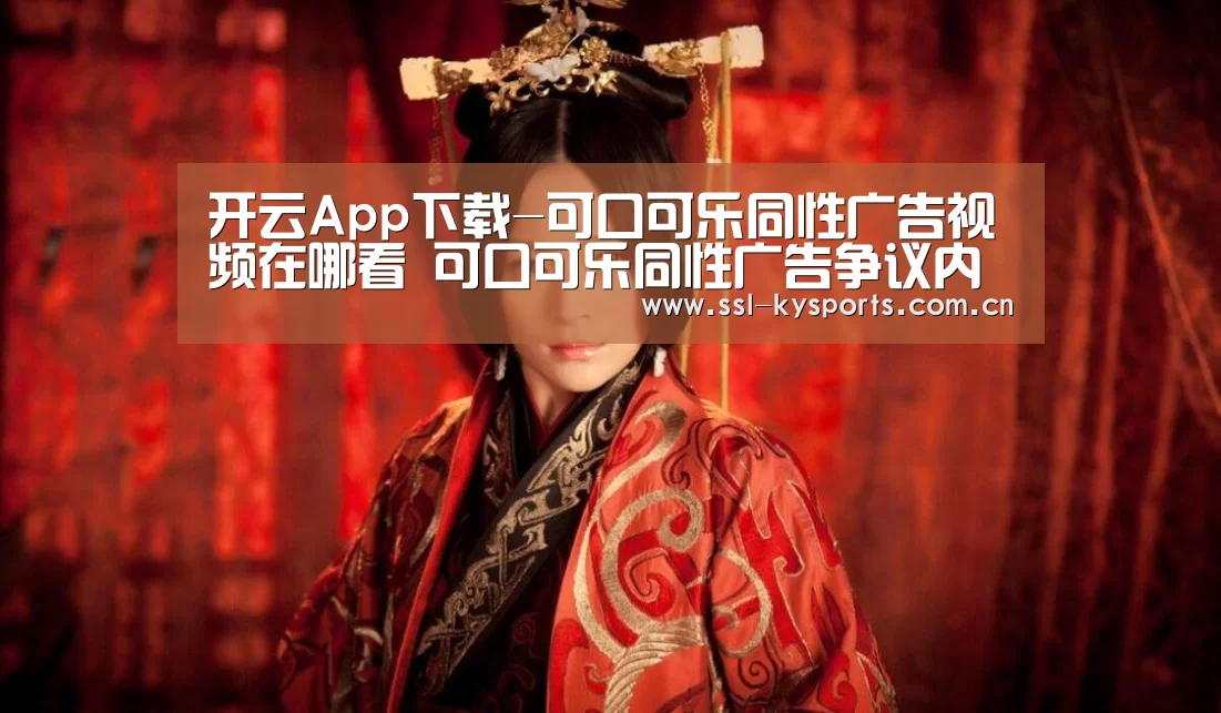 开云App下载-可口可乐同性广告视频在哪看 可口可乐同性广告争议内容(图1) 开云