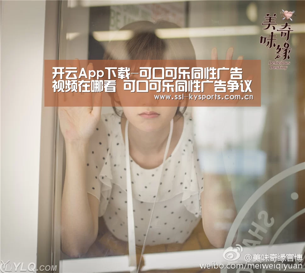 开云App下载-可口可乐同性广告视频在哪看 可口可乐同性广告争议内容(图2) 开云