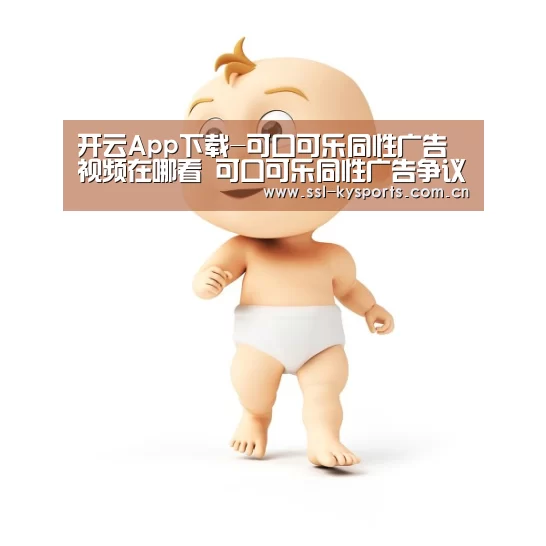 开云App下载-可口可乐同性广告视频在哪看 可口可乐同性广告争议内容(图3) 开云