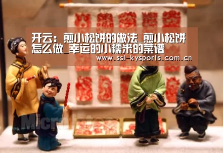 开云:煎小松饼的做法_煎小松饼怎么做_幸运的小糯米的菜谱(图2) 开云体育下载
