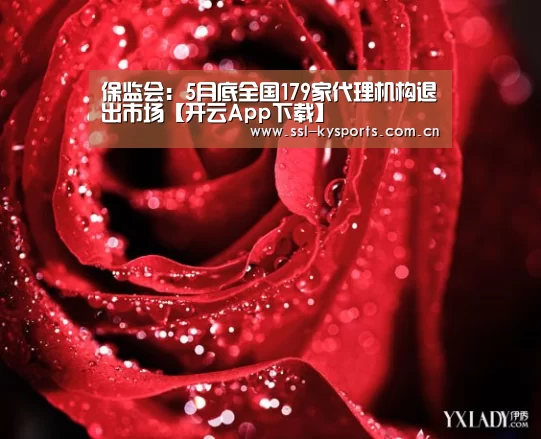 保监会:5月底全国179家代理机构退出市场【开云App下载】(图1) 开云体育下载