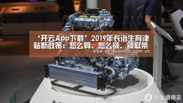 ‘开云App下载’2019年长治生育津贴新政策:怎么算、怎么领、领取条件(图1) 开云体育下载