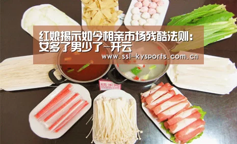 红娘揭示如今相亲市场残酷法则:女多了男少了-开云(图1) 开云App下载